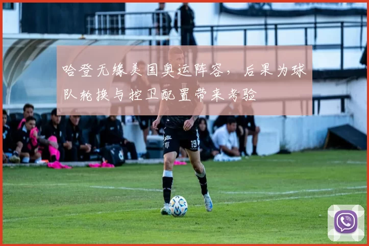 哈登无缘美国奥运阵容，后果为球队轮换与控卫配置带来考验