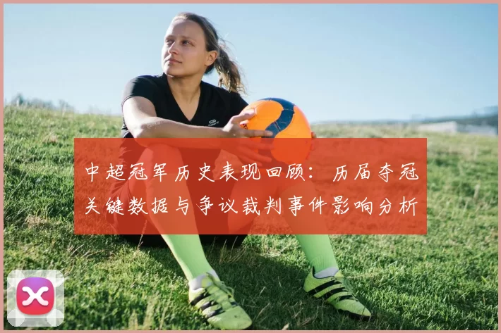 中超冠军历史表现回顾:历届夺冠关键数据与争议裁判事件影响分析