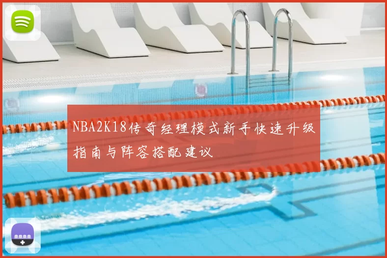 NBA2K18传奇经理模式新手快速升级指南与阵容搭配建议