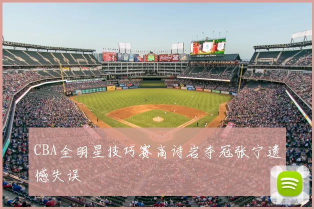 CBA全明星技巧赛高诗岩夺冠张宁遗憾失误