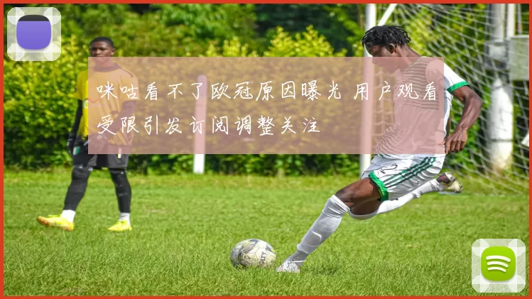 咪咕看不了欧冠原因曝光 用户观看受限引发订阅调整关注