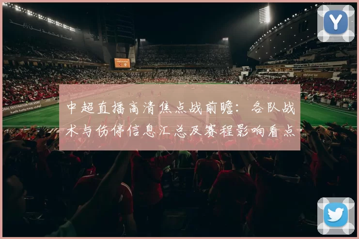 中超直播高清焦点战前瞻:各队战术与伤停信息汇总及赛程影响看点