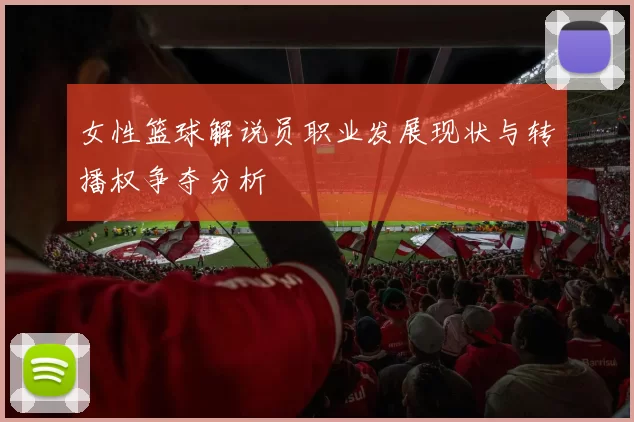 女性篮球解说员职业发展现状与转播权争夺分析