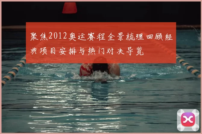 聚焦2012奥运赛程全景梳理回顾经典项目安排与热门对决导览