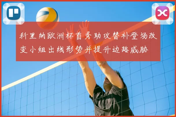科里纳欧洲杯首秀助攻替补登场改变小组出线形势并提升边路威胁