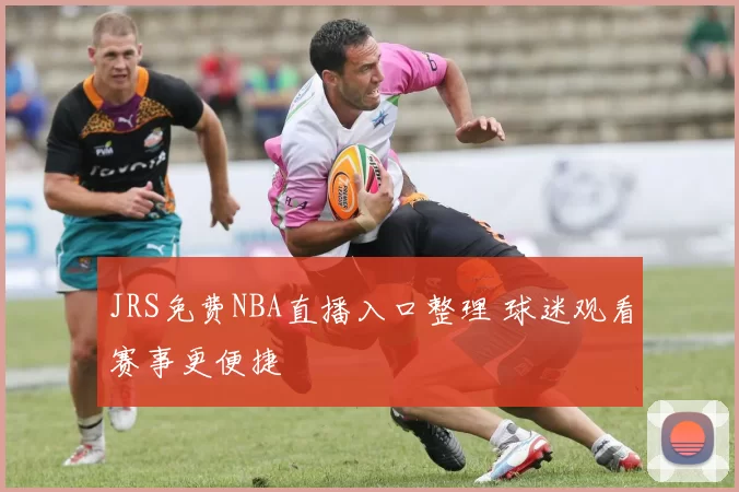 JRS免费NBA直播入口整理 球迷观看赛事更便捷