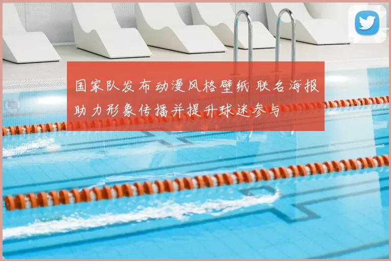 国家队发布动漫风格壁纸 联名海报助力形象传播并提升球迷参与