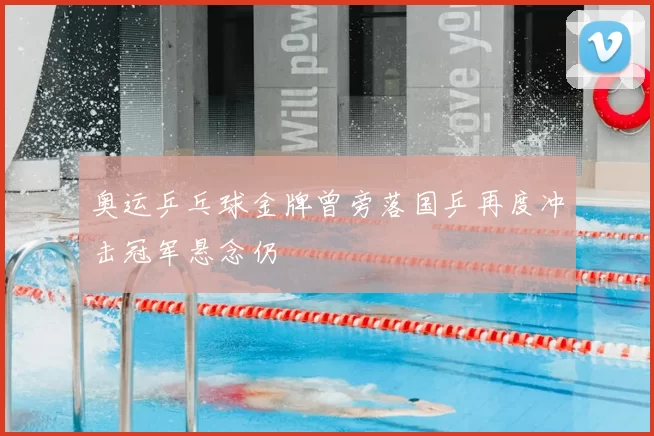 奥运乒乓球金牌曾旁落国乒再度冲击冠军悬念仍