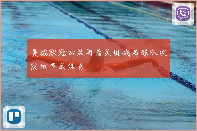 曼城欧冠回放再看关键战局球队攻防细节成焦点