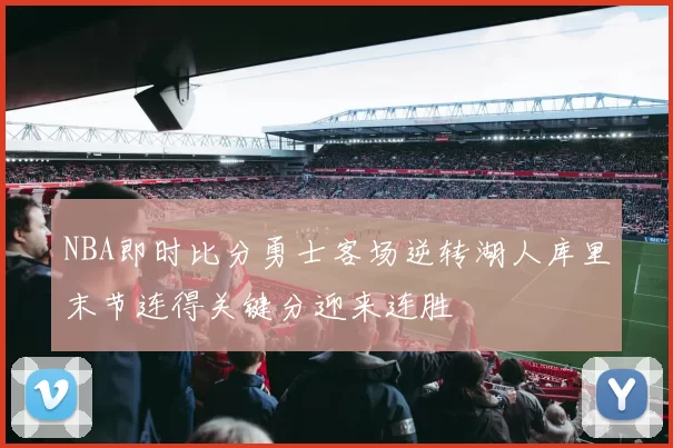 NBA即时比分勇士客场逆转湖人库里末节连得关键分迎来连胜