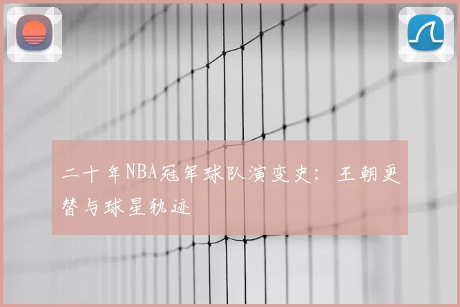 二十年NBA冠军球队演变史：王朝更替与球星轨迹