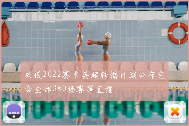 央视2022赛季英超转播计划公布包含全部380场赛事直播