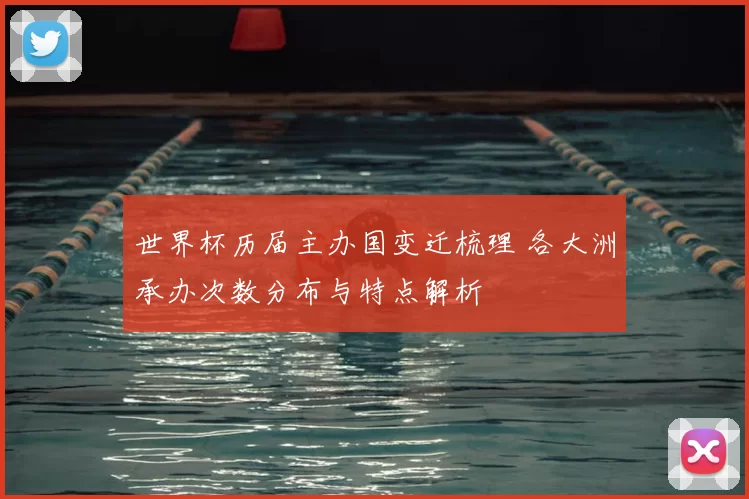 世界杯历届主办国变迁梳理 各大洲承办次数分布与特点解析