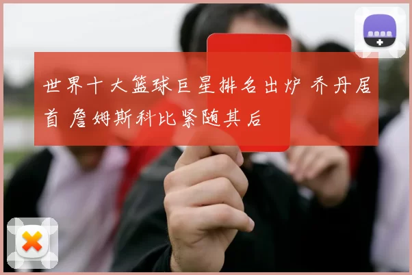 世界十大篮球巨星排名出炉 乔丹居首 詹姆斯科比紧随其后