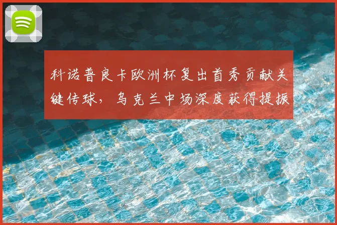 科诺普良卡欧洲杯复出首秀贡献关键传球，乌克兰中场深度获得提振