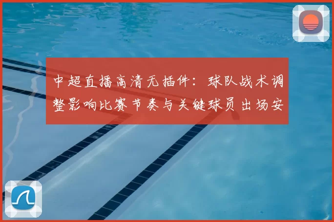 中超直播高清无插件:球队战术调整影响比赛节奏与关键球员出场安排