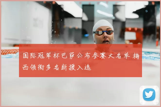 国际冠军杯巴萨公布参赛大名单 梅西领衔多名新援入选