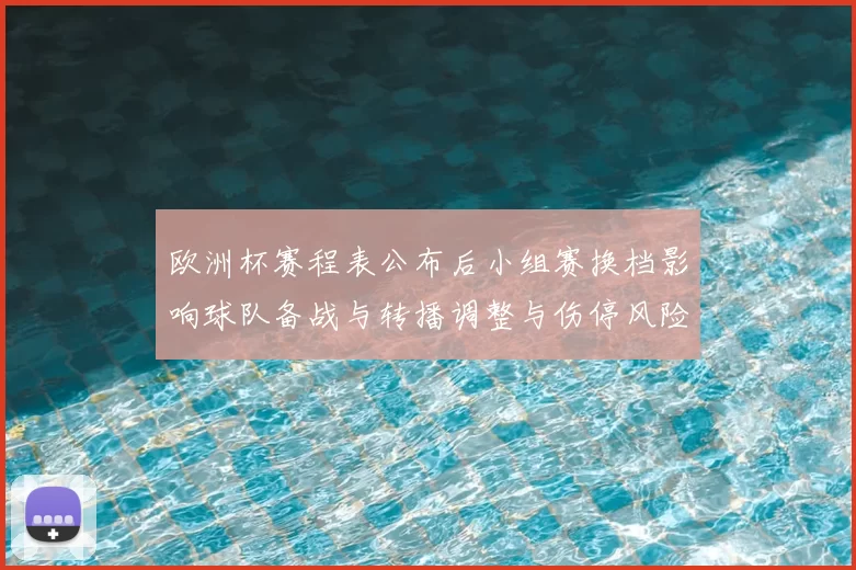 欧洲杯赛程表公布后小组赛换档影响球队备战与转播调整与伤停风险