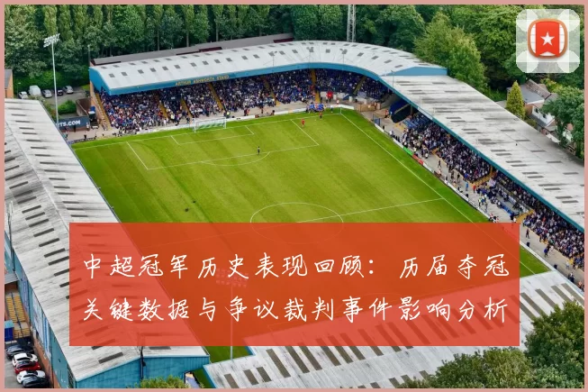 中超冠军历史表现回顾:历届夺冠关键数据与争议裁判事件影响分析