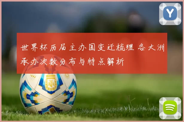 世界杯历届主办国变迁梳理 各大洲承办次数分布与特点解析