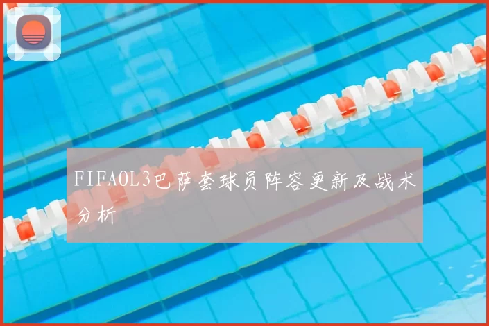 FIFAOL3巴萨套球员阵容更新及战术分析