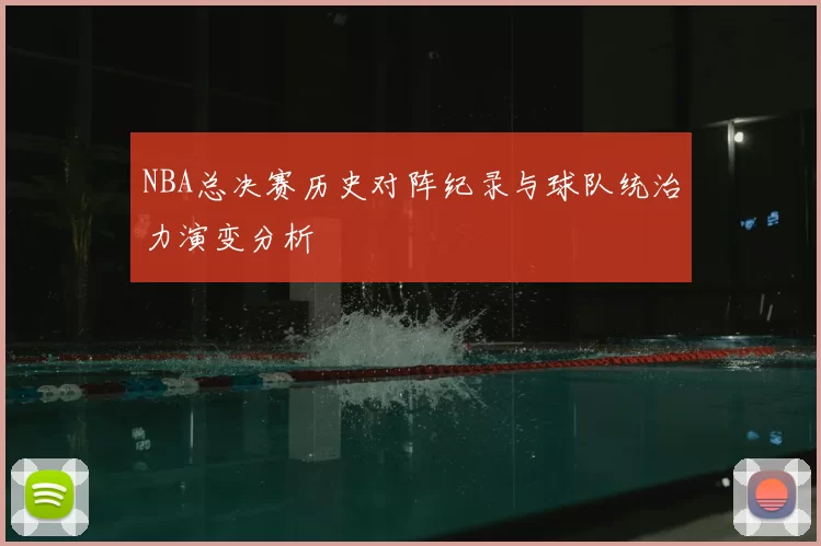NBA总决赛历史对阵纪录与球队统治力演变分析