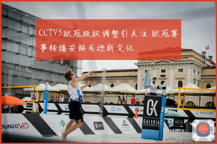 CCTV5欧冠版权调整引关注 欧冠赛事转播安排或迎新变化