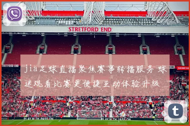 jia足球直播聚焦赛事转播服务 球迷观看比赛更便捷互动体验升级