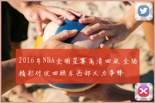 2016年NBA全明星赛高清回放 全场精彩对攻回顾东西部火力争锋