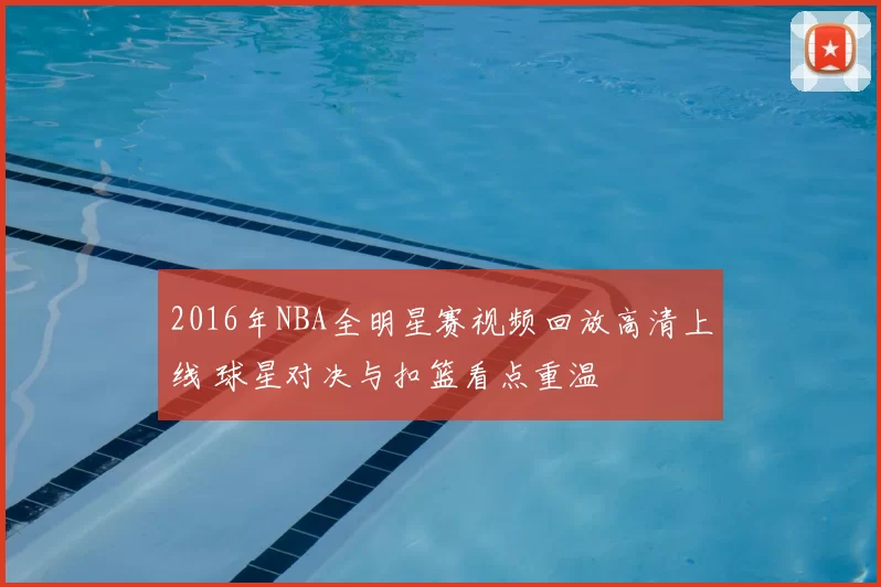 2016年NBA全明星赛视频回放高清上线 球星对决与扣篮看点重温