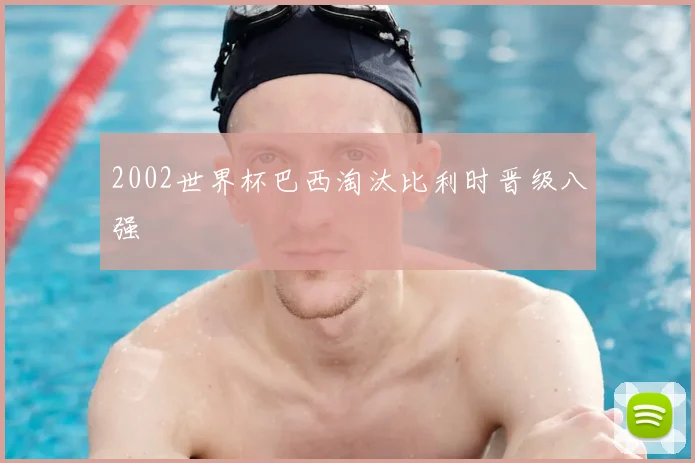 2002世界杯巴西淘汰比利时晋级八强