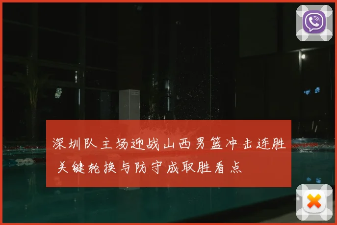 深圳队主场迎战山西男篮冲击连胜 关键轮换与防守成取胜看点