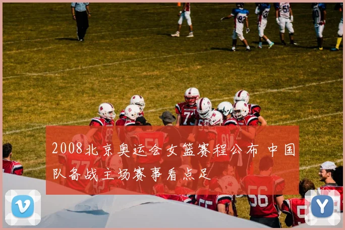 2008北京奥运会女篮赛程公布 中国队备战主场赛事看点足