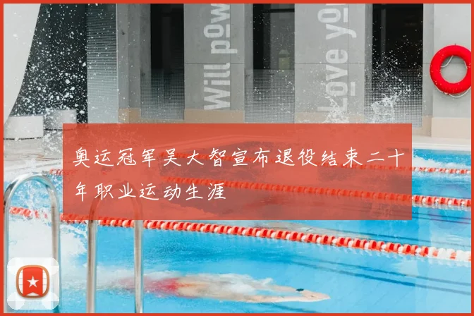 奥运冠军吴大智宣布退役结束二十年职业运动生涯