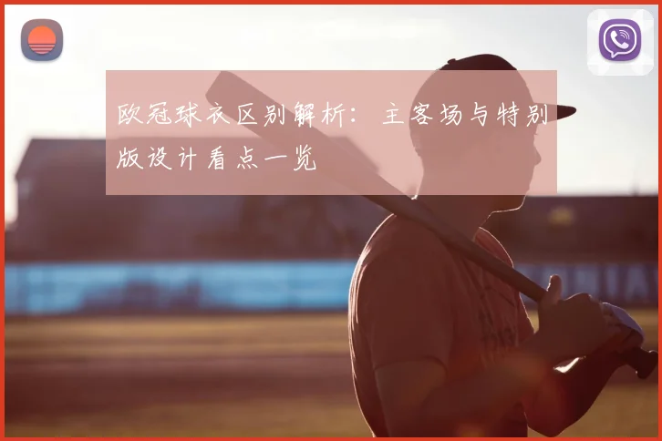 欧冠球衣区别解析:主客场与特别版设计看点一览