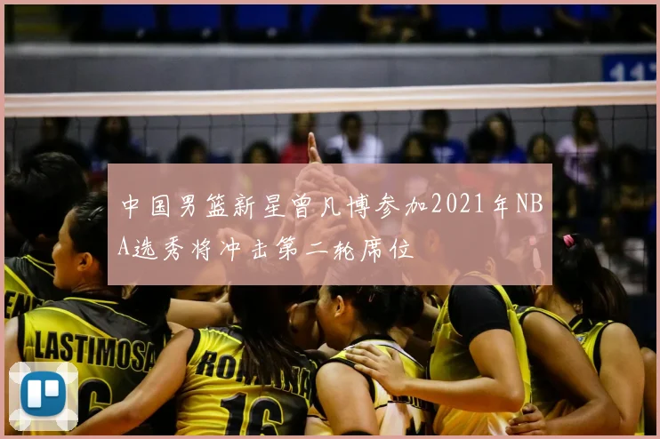 中国男篮新星曾凡博参加2021年NBA选秀将冲击第二轮席位