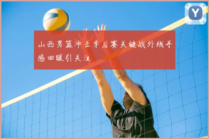 山西男篮冲击季后赛关键战外线手感回暖引关注