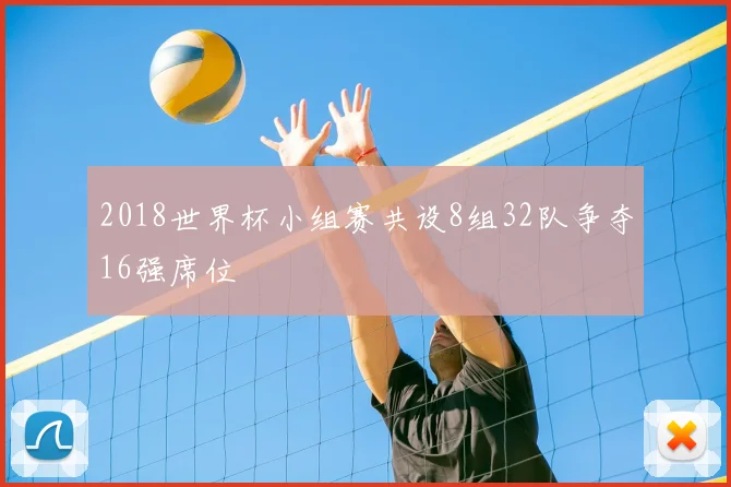 2018世界杯小组赛共设8组32队争夺16强席位