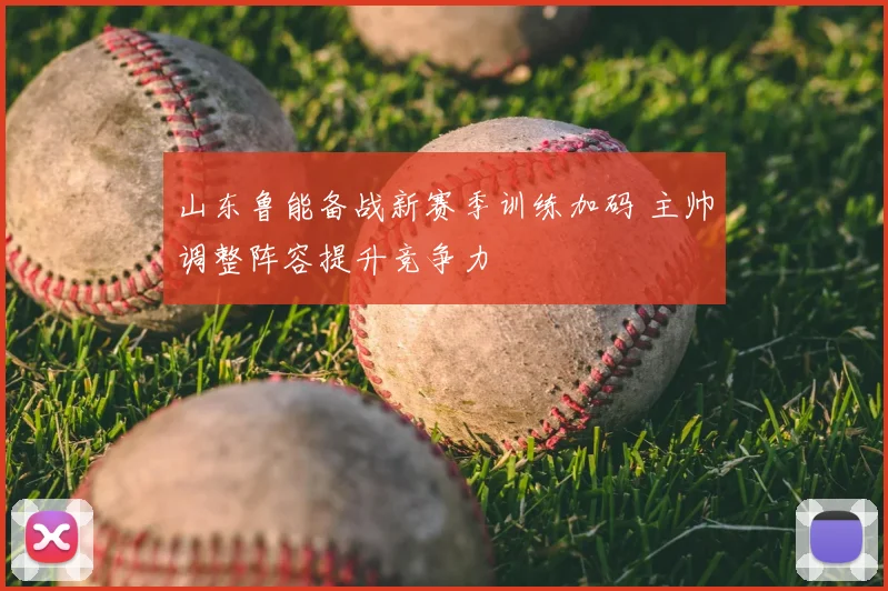 山东鲁能备战新赛季训练加码 主帅调整阵容提升竞争力